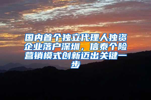 国内首个独立代理人独资企业落户深圳，信泰个险营销模式创新迈出关键一步