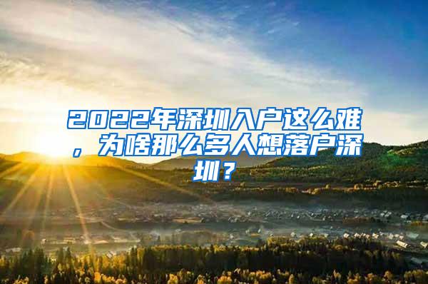 2022年深圳入户这么难，为啥那么多人想落户深圳？