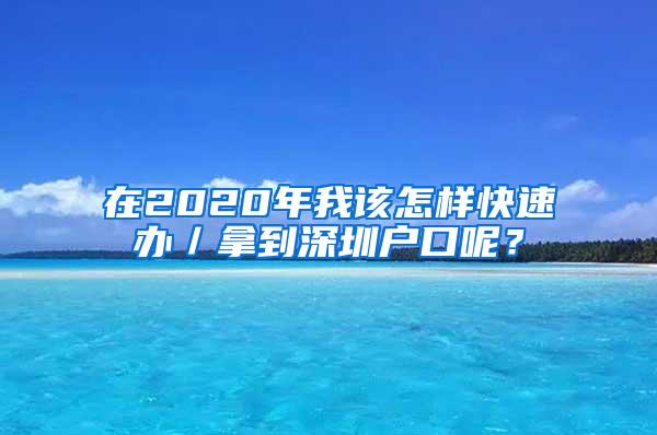 在2020年我该怎样快速办／拿到深圳户口呢？