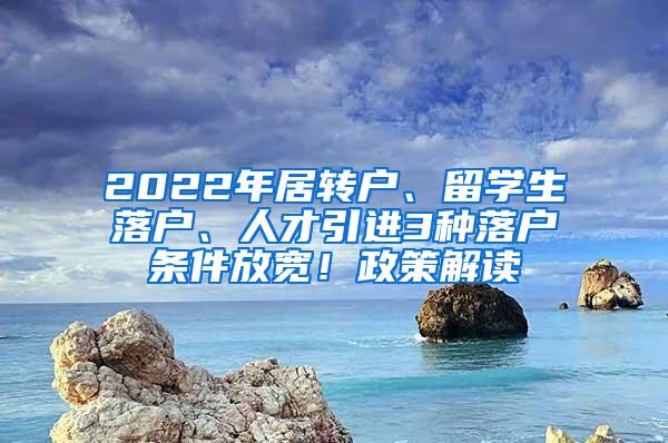 2022年居转户、留学生落户、人才引进3种落户条件放宽！政策解读