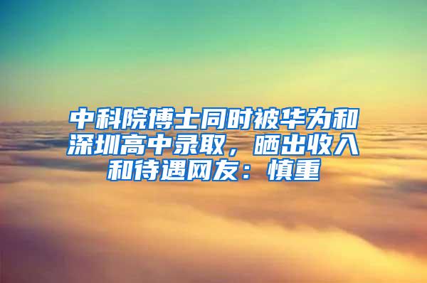 中科院博士同时被华为和深圳高中录取，晒出收入和待遇网友：慎重