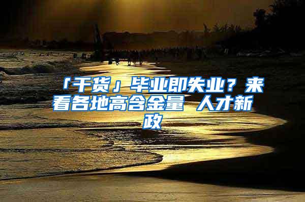 「干货」毕业即失业？来看各地高含金量 人才新政