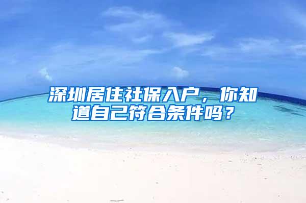 深圳居住社保入户，你知道自己符合条件吗？