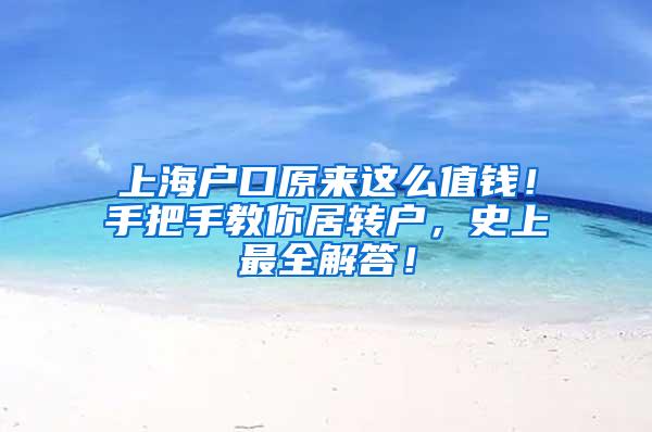 上海户口原来这么值钱！手把手教你居转户，史上最全解答！