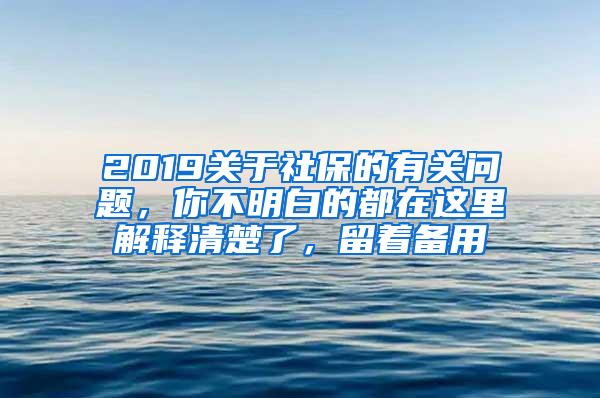 2019关于社保的有关问题，你不明白的都在这里解释清楚了，留着备用