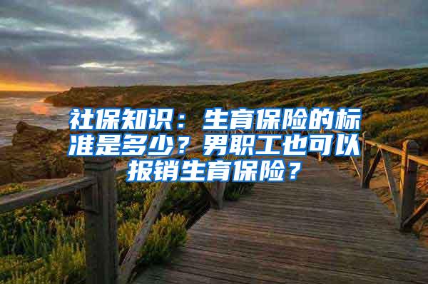 社保知识：生育保险的标准是多少？男职工也可以报销生育保险？