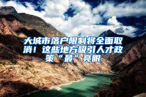 大城市落户限制将全面取消！这些地方吸引人才政策“最”亮眼