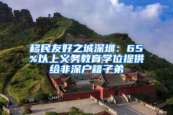 移民友好之城深圳：65%以上义务教育学位提供给非深户籍子弟