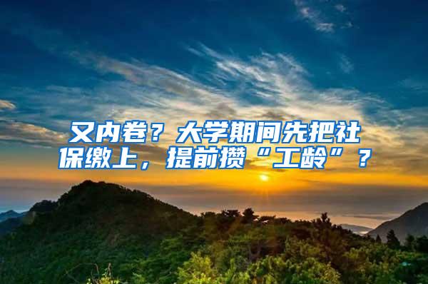 又内卷？大学期间先把社保缴上，提前攒“工龄”？