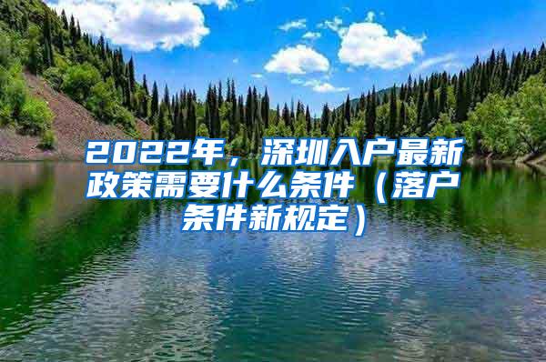 2022年，深圳入户最新政策需要什么条件（落户条件新规定）