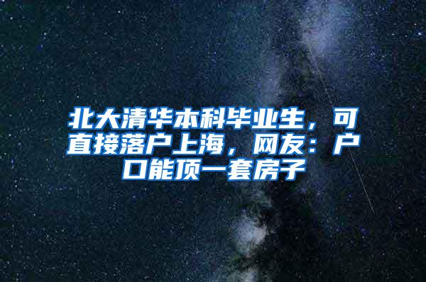 北大清华本科毕业生，可直接落户上海，网友：户口能顶一套房子