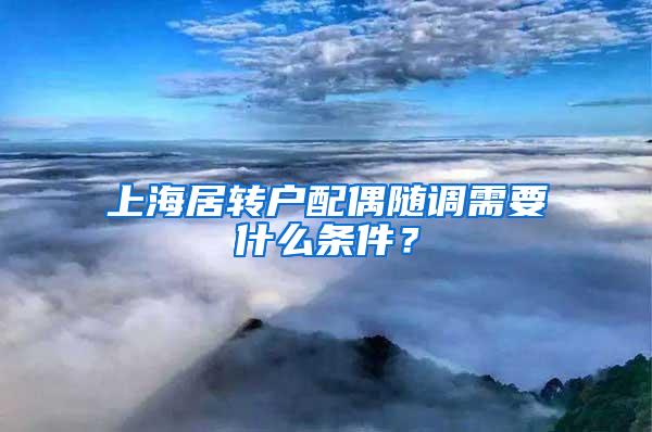 上海居转户配偶随调需要什么条件？