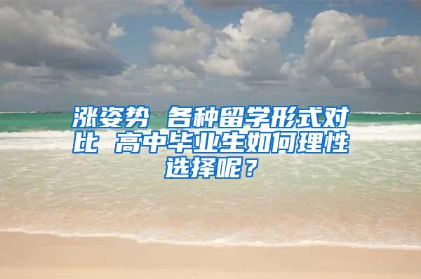 涨姿势 各种留学形式对比 高中毕业生如何理性选择呢？