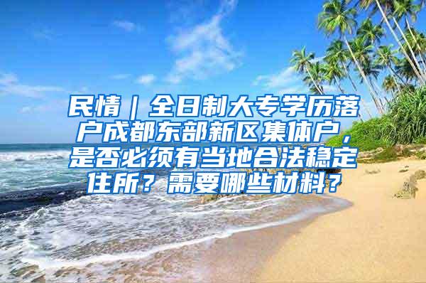 民情｜全日制大专学历落户成都东部新区集体户，是否必须有当地合法稳定住所？需要哪些材料？