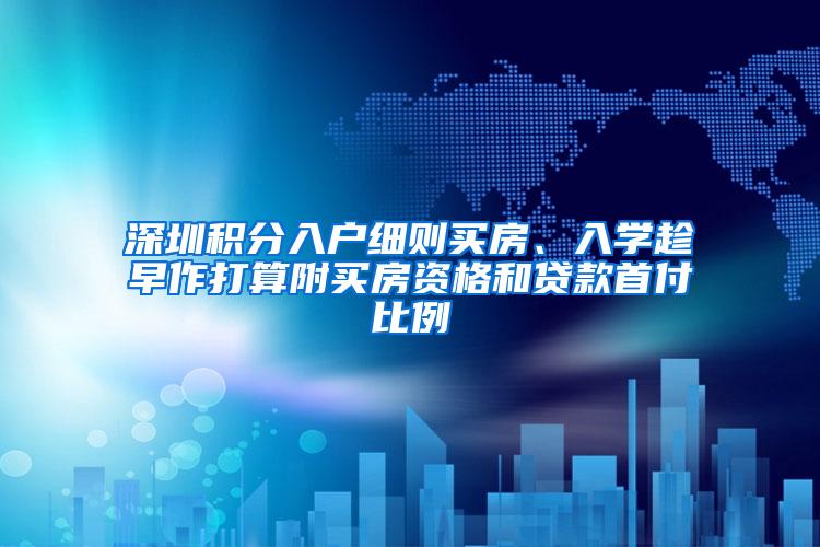 深圳积分入户细则买房、入学趁早作打算附买房资格和贷款首付比例