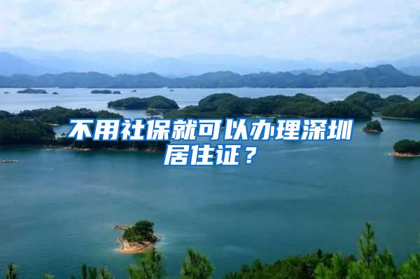 不用社保就可以办理深圳居住证？