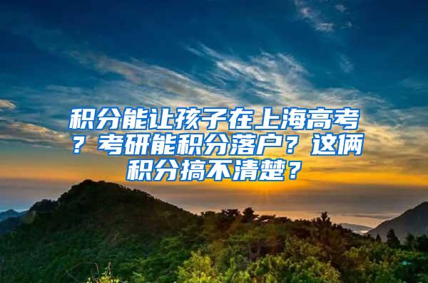 积分能让孩子在上海高考？考研能积分落户？这俩积分搞不清楚？