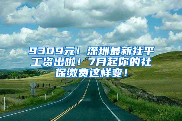 9309元！深圳最新社平工资出啦！7月起你的社保缴费这样变！