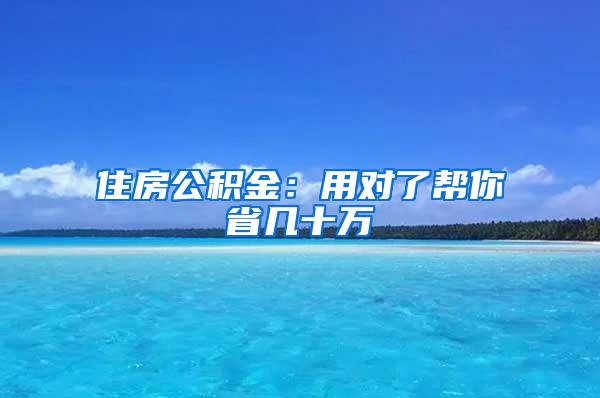 住房公积金：用对了帮你省几十万