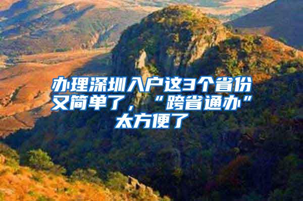 办理深圳入户这3个省份又简单了，“跨省通办”太方便了