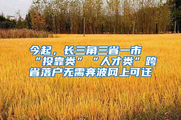 今起，长三角三省一市“投靠类”“人才类”跨省落户无需奔波网上可迁