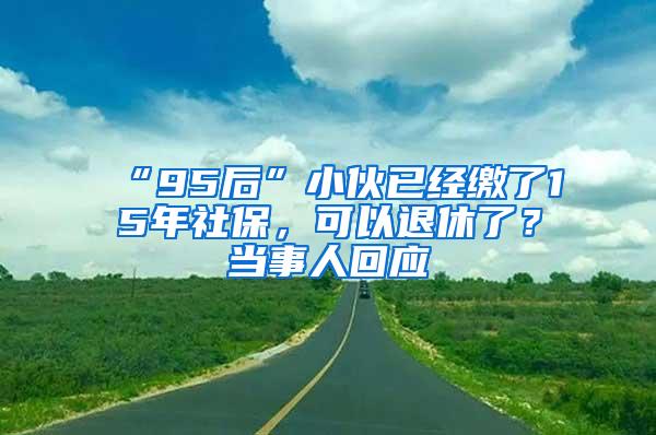 “95后”小伙已经缴了15年社保，可以退休了？当事人回应