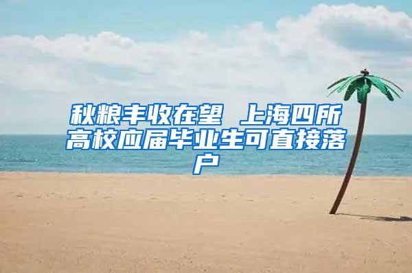 秋粮丰收在望 上海四所高校应届毕业生可直接落户