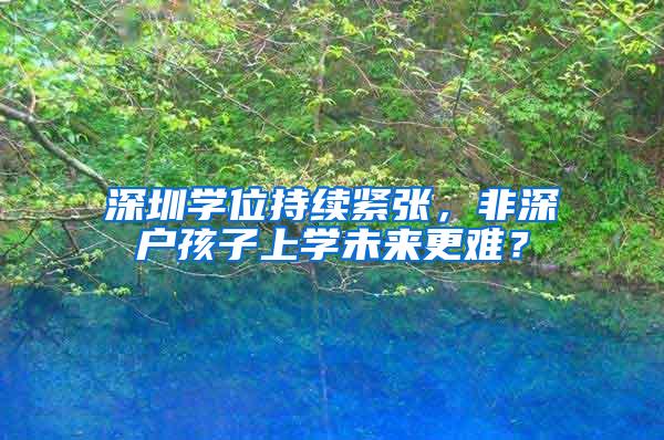 深圳学位持续紧张，非深户孩子上学未来更难？