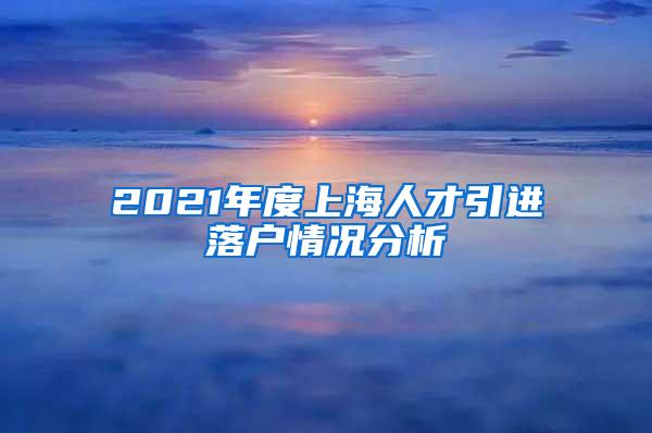 2021年度上海人才引进落户情况分析