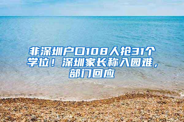 非深圳户口108人抢31个学位！深圳家长称入园难，部门回应