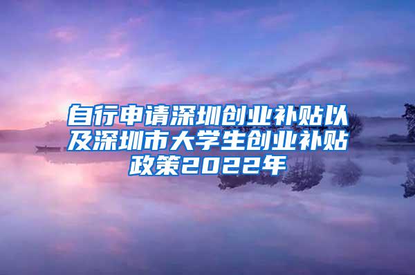 自行申请深圳创业补贴以及深圳市大学生创业补贴政策2022年