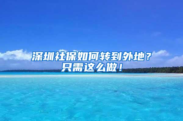 深圳社保如何转到外地？只需这么做！