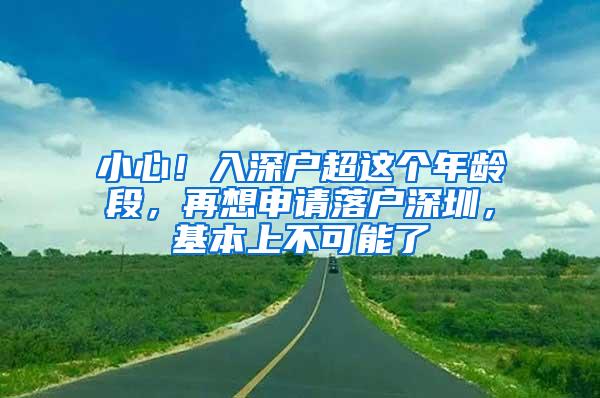 小心！入深户超这个年龄段，再想申请落户深圳，基本上不可能了