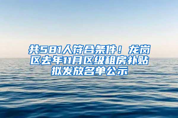 共581人符合条件！龙岗区去年11月区级租房补贴拟发放名单公示