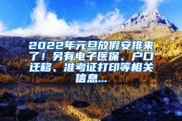 2022年元旦放假安排来了！另有电子医保、户口迁移、准考证打印等相关信息...