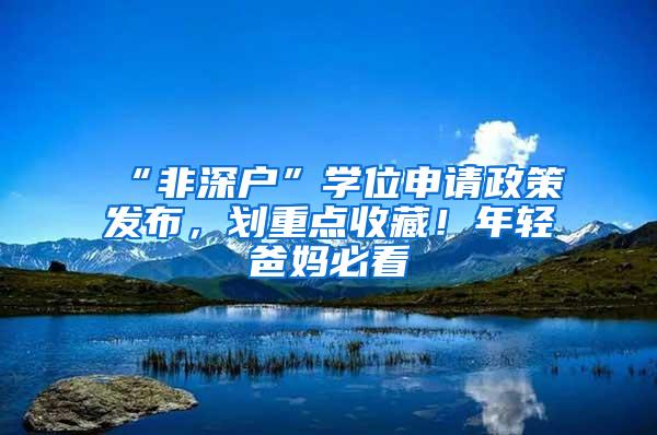 “非深户”学位申请政策发布，划重点收藏！年轻爸妈必看