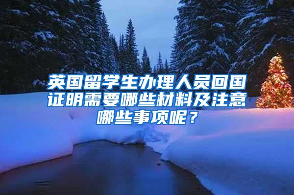 英国留学生办理人员回国证明需要哪些材料及注意哪些事项呢？