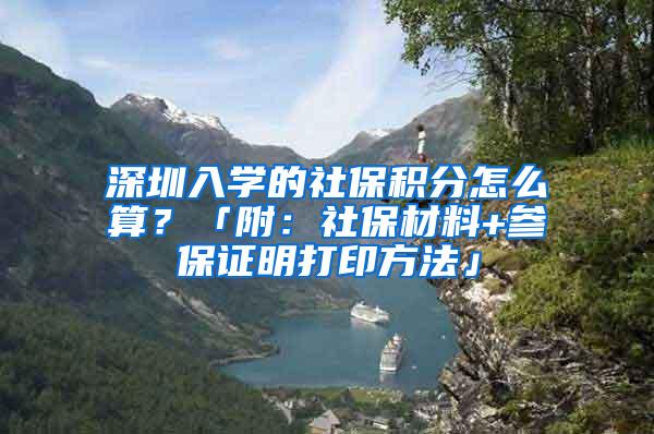 深圳入学的社保积分怎么算？「附：社保材料+参保证明打印方法」