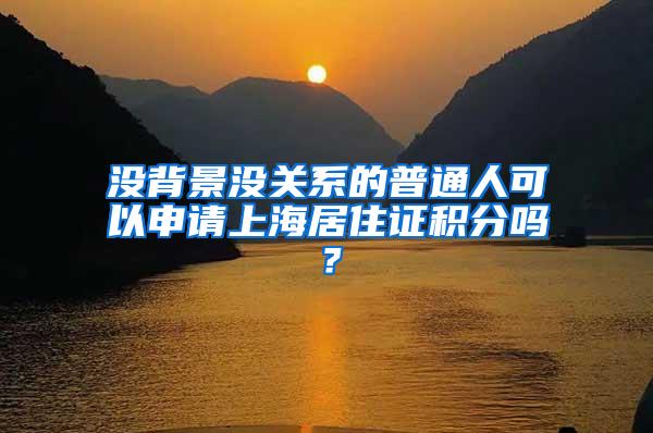 没背景没关系的普通人可以申请上海居住证积分吗？