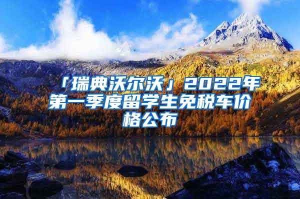 「瑞典沃尔沃」2022年第一季度留学生免税车价格公布