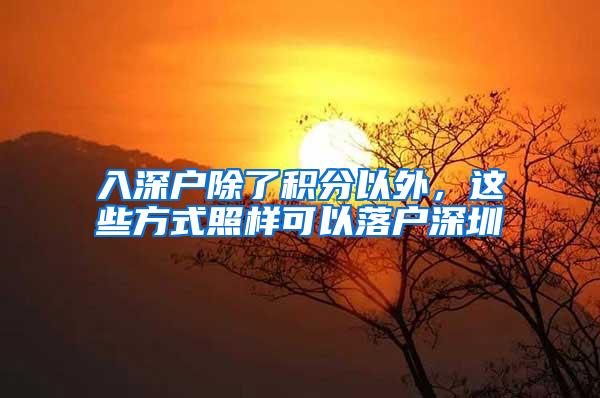 入深户除了积分以外，这些方式照样可以落户深圳