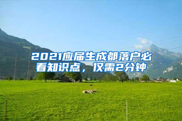 2021应届生成都落户必看知识点，仅需2分钟