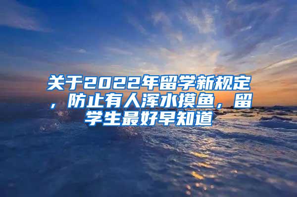 关于2022年留学新规定，防止有人浑水摸鱼，留学生最好早知道