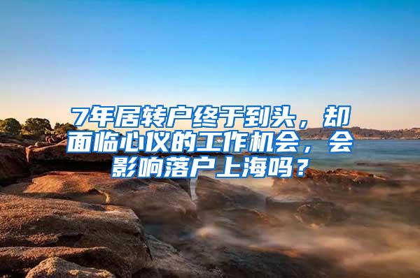 7年居转户终于到头，却面临心仪的工作机会，会影响落户上海吗？