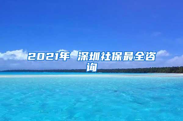 2021年 深圳社保最全咨询