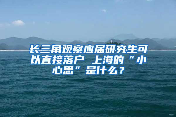 长三角观察应届研究生可以直接落户 上海的“小心思”是什么？