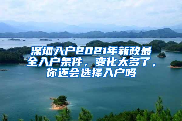 深圳入户2021年新政最全入户条件，变化太多了，你还会选择入户吗