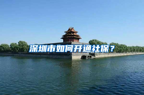 深圳市如何开通社保？