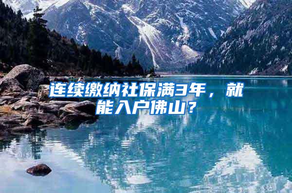 连续缴纳社保满3年，就能入户佛山？