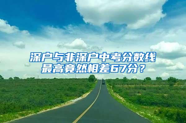 深户与非深户中考分数线最高竟然相差67分？